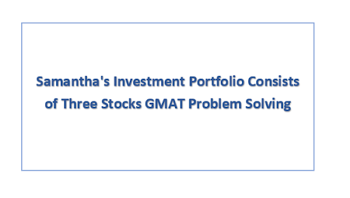 Samantha's Investment Portfolio Consists of Three Stocks GMAT Problem Solving
